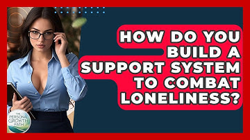 How Do You Build A Support System To Combat Loneliness? - The Personal Growth Path