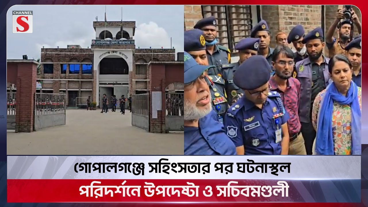 গোপালগঞ্জে সহিংসতার পর ঘটনাস্থল পরিদর্শনে উপদেষ্টা ও সচিবমণ্ডলী | Gopalganj | Advisor | Channel S