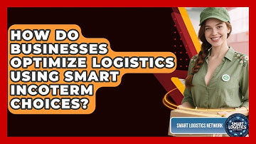 How Do Businesses Optimize Logistics Using Smart Incoterm Choices? - Smart Logistics Network