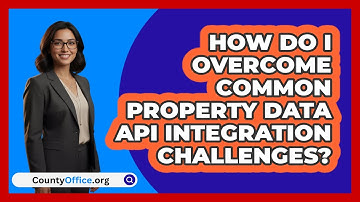 How Do I Overcome Common Property Data API Integration Challenges? - CountyOffice.org