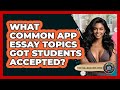 What Common App Essay Topics Got Students Accepted? - The College Explorer