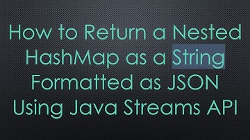 How to Return a Nested HashMap as a String Formatted as JSON Using Java Streams API