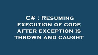C# : Resuming execution of code after exception is thrown and caught