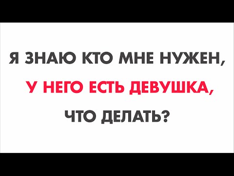 Я знаю кто мне нужен, но у него есть девушка, что делать?