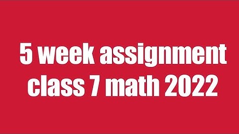 5 week assignment  class 7 math 2022 1st video