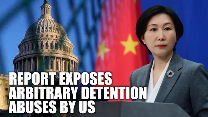 Beijing commends report exposing US abuses of arbitrary detentions, hypocrisy and double standards - DayDayNews