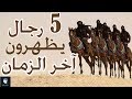 اذا ظهر هؤولاء الخمسة رجال أعلم انك في نهاية الزمان كما اخبر رسول الله صلى الله عليه وسلم..!!