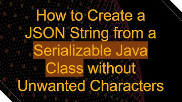 How to Create a JSON String from a Serializable Java Class without Unwanted Characters