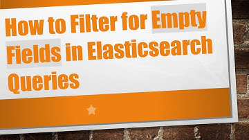 How to Filter for Empty Fields in Elasticsearch Queries