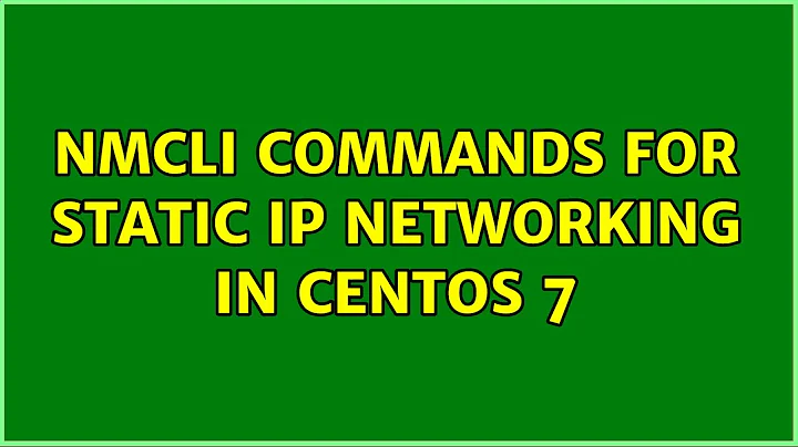 nmcli commands for static IP networking in CentOS 7