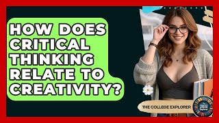 How Does Critical Thinking Relate To Creativity? - The College Explorer