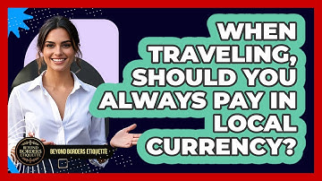 When Traveling, Should You Always Pay In Local Currency? - Beyond Borders Etiquette