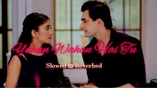 Yahan Wahan Hai Tu (Slowed and Reverbed) Song YRKKH