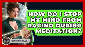 How Do I Stop My Mind From Racing During Meditation? - Occult Origins Explained