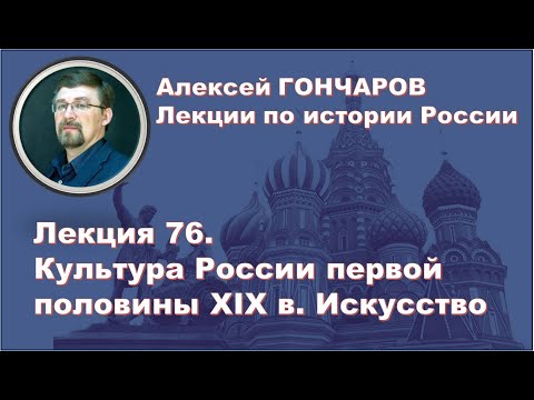 История России с Алексеем ГОНЧАРОВЫМ. Лекция 76. Культура первой половины XIX в. Искусство