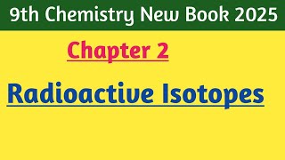 Radioactive Isotopes ||9th Chemistry Chapter 2|||New Book 2025