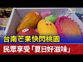 台南芒果快閃桃園 民眾享受「夏日好滋味」
