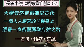 7.長篇小說《廚娘當自強》07  一次意外,安記私房菜的傳人安然,穿越到架空古代,一個倒霉被甩的小丫頭身上,憑藉一身廚藝開始了廚娘自強的征程.