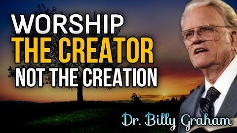 WORSHIP THE CREATOR  NOT THE CREATION| Dr. Billy Graham
