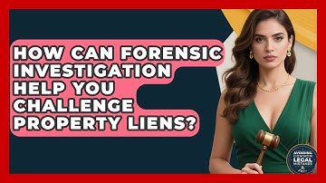 How Can Forensic Investigation Help You Challenge Property Liens? - Avoiding Common Legal Mistakes
