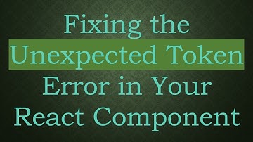 Fixing the Unexpected Token Error in Your React Component
