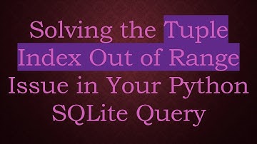 Solving the Tuple Index Out of Range Issue in Your Python SQLite Query