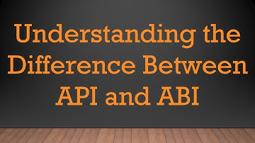 Understanding the Difference Between API and ABI