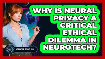 Why Is Neural Privacy A Critical Ethical Dilemma In Neurotech? - Neurotech Insight Pro