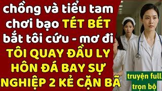 chồng và tiểu tam chơi bạo TÉT BÉT - bắt tôi cứu mơ đi - TÔI QUAY ĐẦU LY HÔN ĐÁ BAY SỰ NGHIỆP HẮN