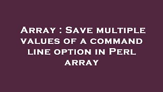 Array : Save multiple values of a command line option in Perl array Update
