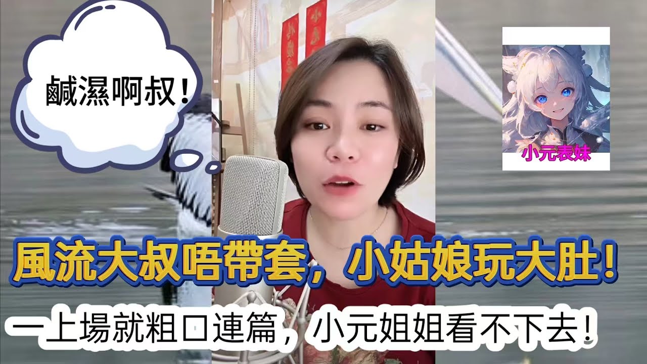 風流大叔唔帶套，小姑娘玩大肚！一上場就粗口連篇，小元姐姐都看不下去！最新直播 