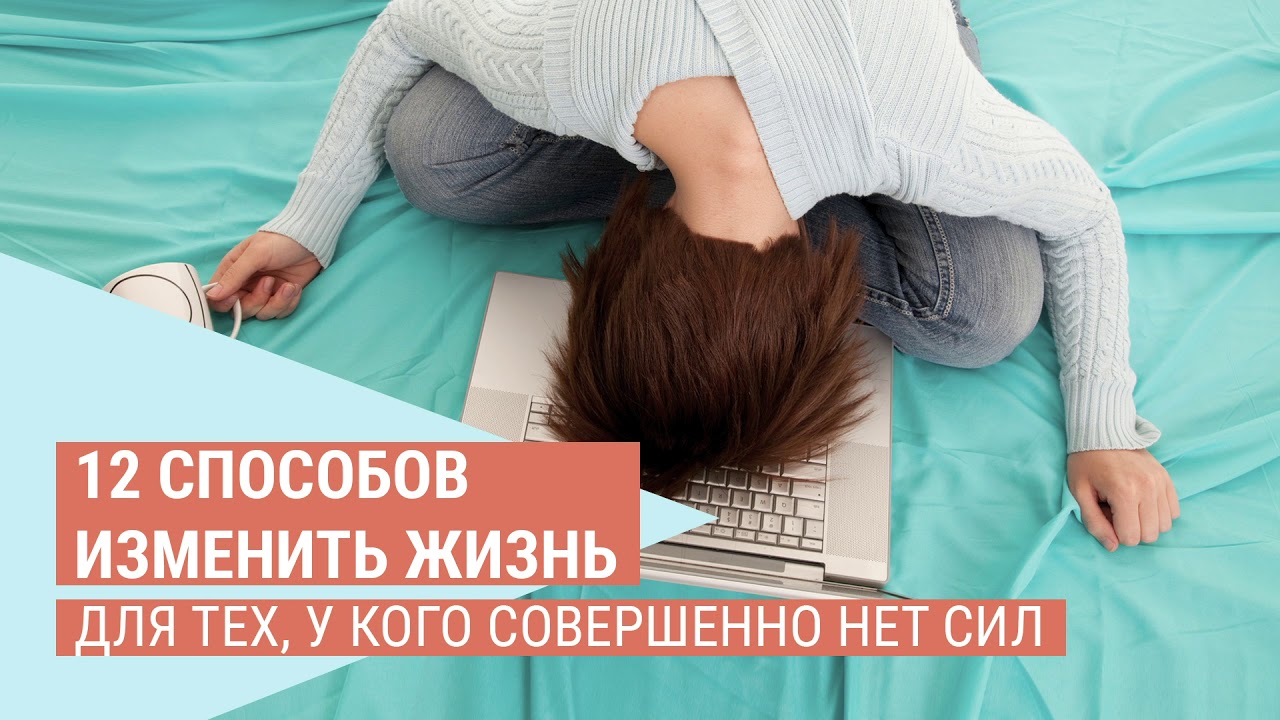 Способов изменить жизнь. 12 Способов. Совершенно нет энергии и сил. 5 Способов смени. Совершенно нет сил, истощение.