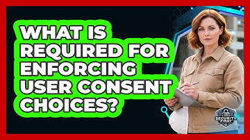 What Is Required For Enforcing User Consent Choices?