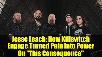Jesse Leach: How Killswitch Engage Turned Pain Into Power On "This Consequence"