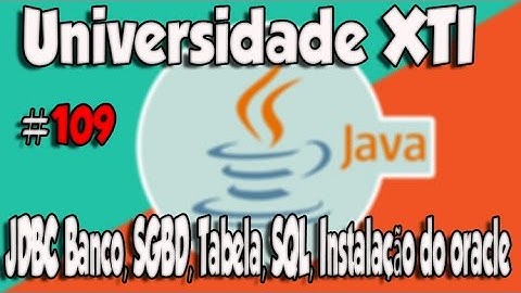 Universidade XTI - JAVA - 109 - JDBC Banco, SGBD, Tabela, SQL, Instalação do oracle