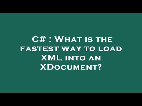 C# : What is the fastest way to load XML into an XDocument?