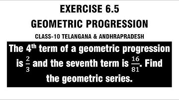 The 4th term of a geometric progression is 2/3 and the seventh term is 16/81. Find the GP.