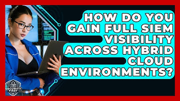 How Do You Gain Full SIEM Visibility Across Hybrid Cloud Environments? - SecurityFirstCorp.com