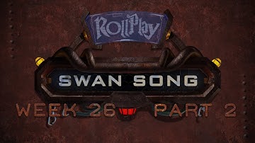 RollPlay Swan Song - Week 26, Part 2