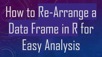 How to Re-Arrange a Data Frame in R for Easy Analysis