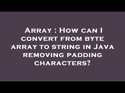 Array : How can I convert from byte array to string in Java removing padding characters?