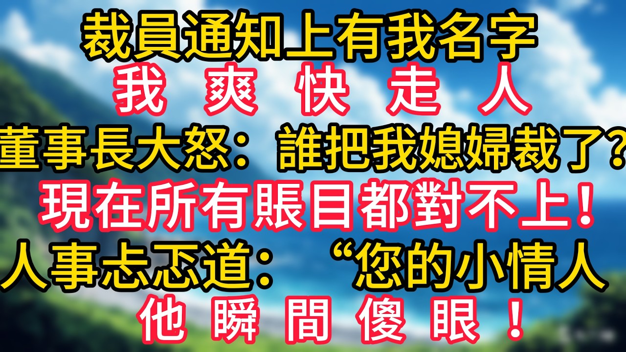 裁員通知上有我名字，我爽快走人，月末公司對賬時董事長大怒：“誰把我媳婦裁了？現在所有賬目都對不上！”人事忐忑道：“您的小情人！”他瞬間傻眼！#幸福生活#為人處世#生活經驗#情感故事#婆媳故事