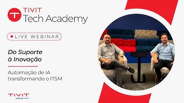 TIVIT Tech Academy | Do Suporte à Inovação, Automação de IA Transformando o ITSM