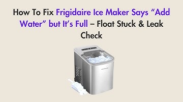 How To Fix Frigidaire Ice Maker Says “Add Water” but It’s Full – Float Stuck & Leak Check
