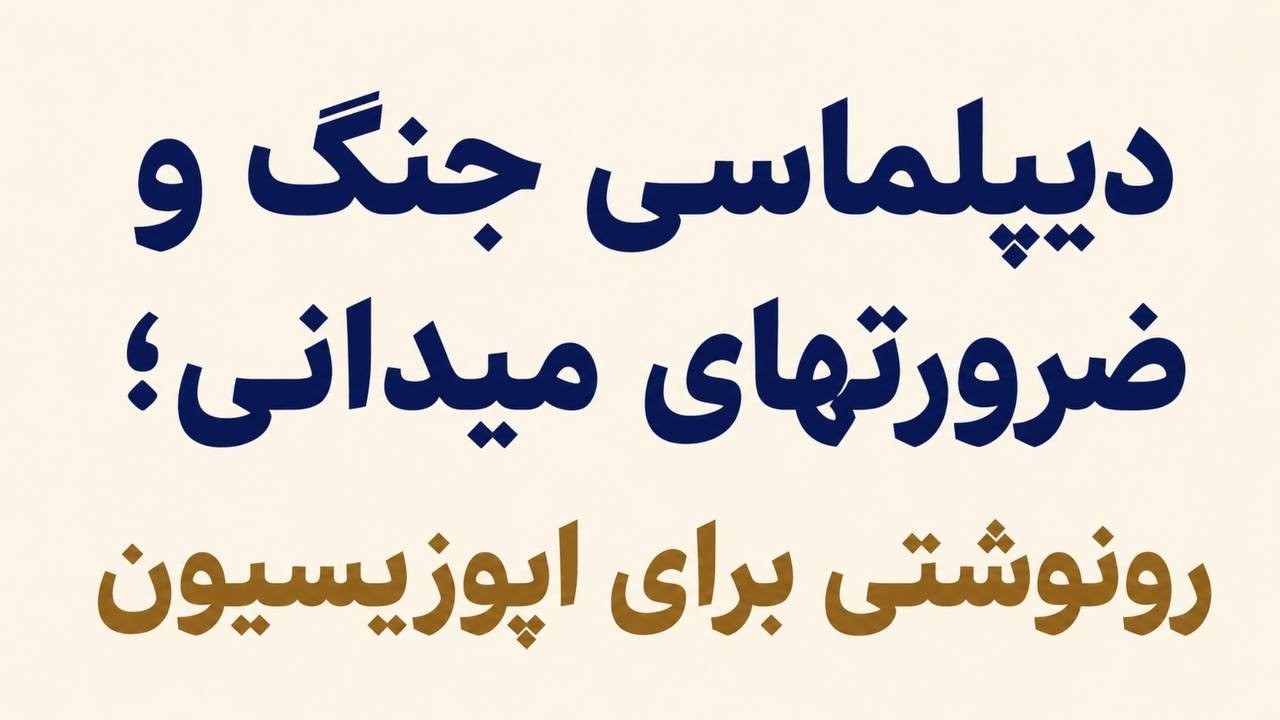 دیپلماسی جنگ و ضرورتهای میدانی؛ رونوشتی برای اپوزیسیون