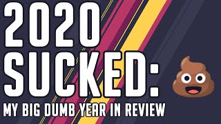 2020 Sucked: My Big Dumb Year In Review