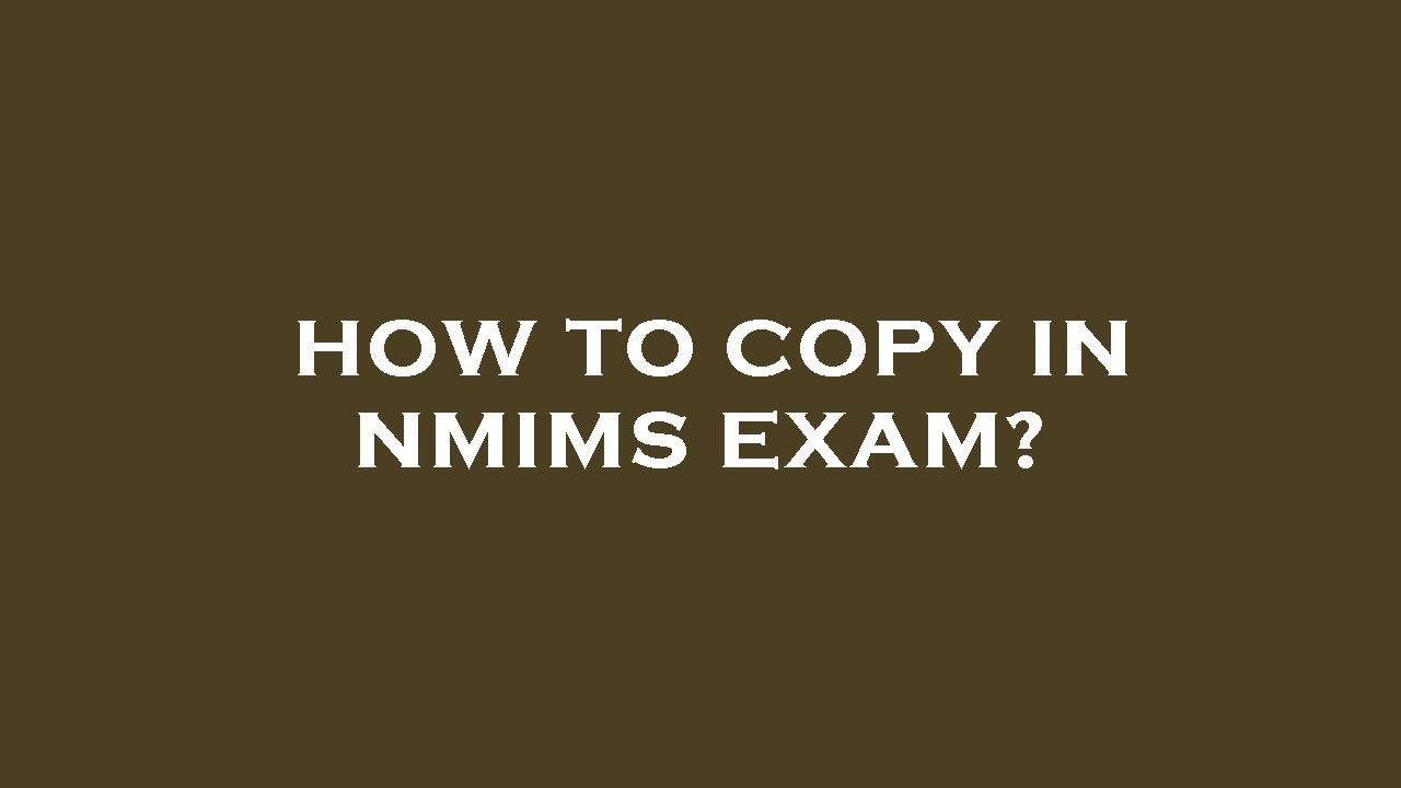 How to copy in nmims exam?