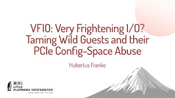 VFIO: Very Frightening I/O? Taming Wild Guests and their PCIe Config-Space Abuse - Hubertus Franke