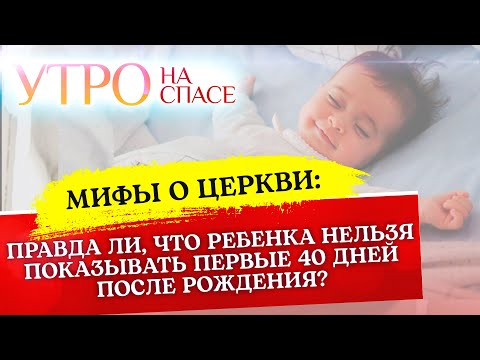 МИФЫ О ЦЕРКВИ: ПРАВДА ЛИ, ЧТО РЕБЕНКА НЕЛЬЗЯ ПОКАЗЫВАТЬ ПЕРВЫЕ 40 ДНЕЙ ПОСЛЕ РОЖДЕНИЯ?