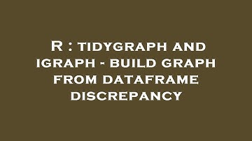 R : tidygraph and igraph - build graph from dataframe discrepancy